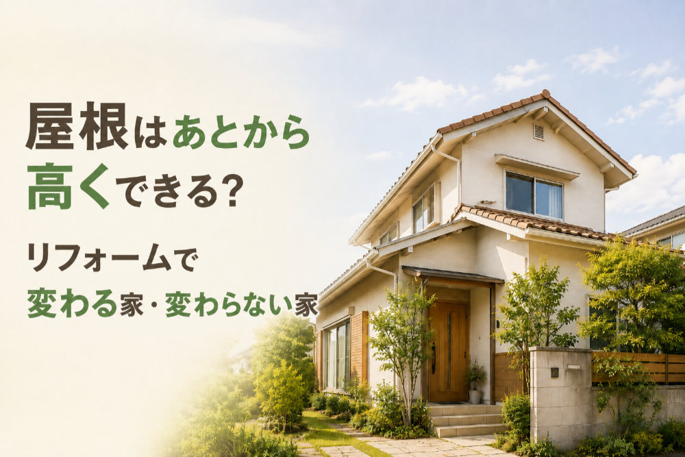 屋根はあとから高くできる？リフォームで変わる家・変わらない家
