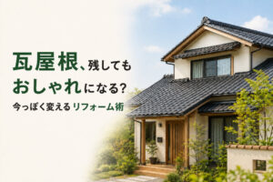 瓦屋根、残してもおしゃれになる？今っぽく変えるリフォーム術
