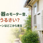 給湯器のモーター音、急にうるさい？そのブーンはどこから来る
